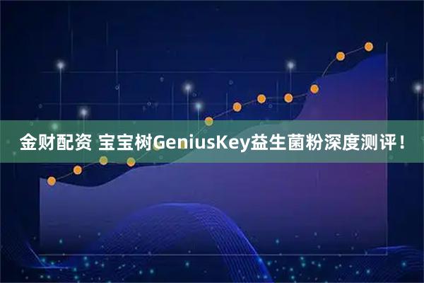 金财配资 宝宝树GeniusKey益生菌粉深度测评！