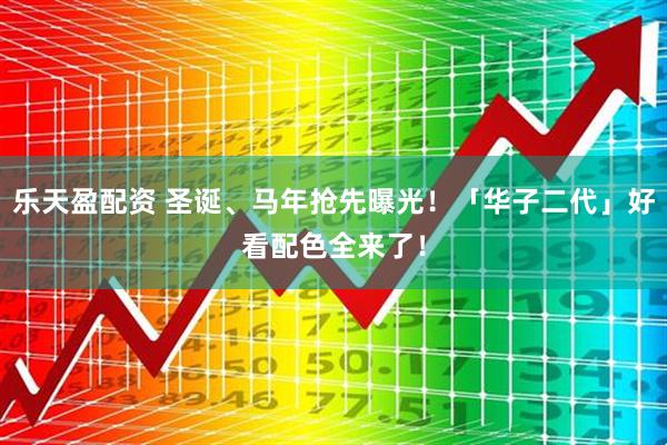 乐天盈配资 圣诞、马年抢先曝光！「华子二代」好看配色全来了！