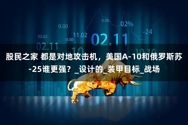 股民之家 都是对地攻击机，美国A-10和俄罗斯苏-25谁更强？_设计的_装甲目标_战场